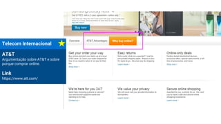 Telecom Internacional
AT&T
Argumentação sobre AT&T e sobre
porque comprar online.
Link
https://www.att.com/
 