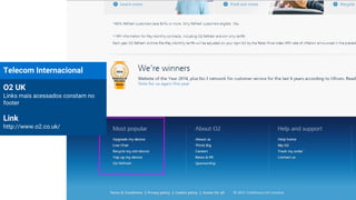 Telecom Internacional
O2 UK
Links mais acessados constam no
footer
Link
http://www.o2.co.uk/
 