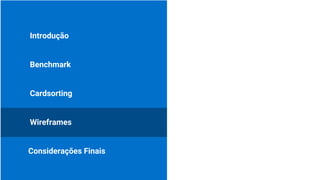 Introdução
Benchmark
Cardsorting
Considerações Finais
Wireframes
 