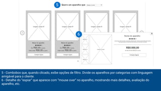 5 - Combobox que, quando clicado, exibe opções de filtro. Divide os aparelhos por categorias com linguagem
amigável para o cliente.
6 - Detalhe do “espiar” que aparece com “mouse over” no aparelho, mostrando mais detalhes, avaliação do
aparelho, etc.
5
6
 