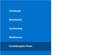 Introdução
Benchmark
Cardsorting
Considerações Finais
Wireframes
 