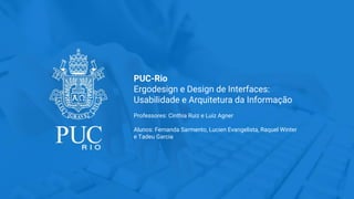 PUC-Rio
Ergodesign e Design de Interfaces:
Usabilidade e Arquitetura da Informação
Professores: Cinthia Ruiz e Luiz Agner
...