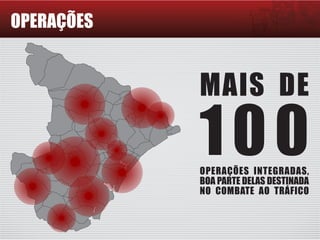 OPERAÇÕES
MAIS DE
100OPERAÇÕES INTEGRADAS,
BOA PARTE DELAS DESTINADA
NO COMBATE AO TRÁFICO
 
