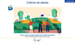 © Pixabay
Como é que os países aderem à União Europeia?
Fonte - Centro Multimédia do Parlamento Europeu
(57”)
Critérios de adesão
CONDIÇÕES
 