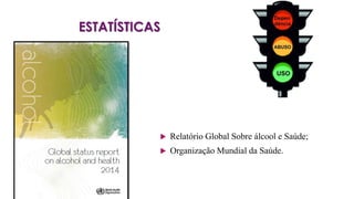 ESTATÍSTICAS
 Relatório Global Sobre álcool e Saúde;
 Organização Mundial da Saúde.
 