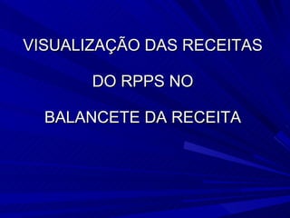 VISUALIZAÇÃO DAS RECEITAS  DO RPPS NO  BALANCETE DA RECEITA  