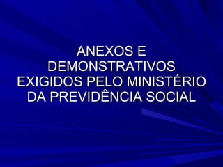 ANEXOS E DEMONSTRATIVOS EXIGIDOS PELO MINISTÉRIO DA PREVIDÊNCIA SOCIAL 