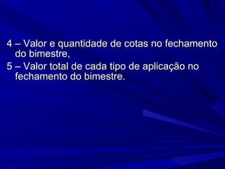 4 – Valor e quantidade de cotas no fechamento do bimestre, 5 – Valor total de cada tipo de aplicação no fechamento do bimestre. 