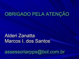 OBRIGADO PELA ATENÇÃO Alderi Zanatta Marcos I. dos Santos [email_address] 