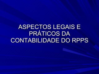 ASPECTOS LEGAIS E PRÁTICOS DA CONTABILIDADE DO RPPS 