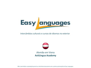 Intercâmbios culturais e cursos de idiomas no exterior
Alemão em Viena
ActiLingua Academy
Não é permitida a reprodução parcial ou total deste documento sem a prévia autorização da Easy Languages.
 