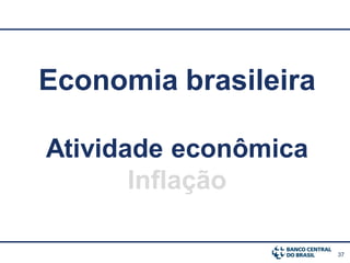 Economia brasileira

Atividade econômica
       Inflação

                      37
 
