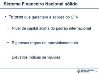 Sistema Financeiro Nacional sólido

• Fatores que garantem a solidez do SFN

 − Nível de capital acima do padrão internacional


 − Rigorosas regras de aprovisionamento


 − Elevados índices de liquidez


                                                    50
 