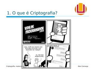 1. O que é Criptografia?
Criptografia: matemática e lógica computacional protegendo informações Alex Camargo
 