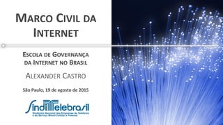 MARCO CIVIL DA
INTERNET
São Paulo, 19 de agosto de 2015
ESCOLA DE GOVERNANÇA
DA INTERNET NO BRASIL
ALEXANDER CASTRO
 