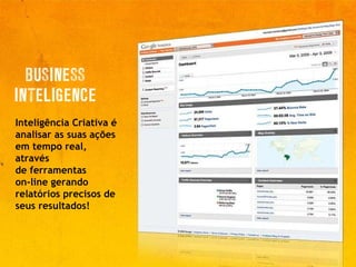Inteligência Criativa é analisar as suas ações em tempo real, através  de ferramentas  on-line gerando relatórios precisos de seus resultados! 
