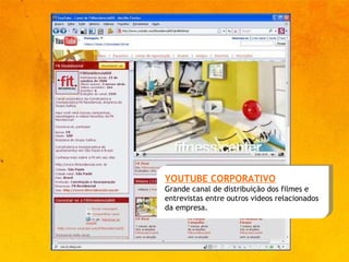 YOUTUBE CORPORATIVO Grande canal de distribuição dos filmes e entrevistas entre outros videos relacionados  da empresa. 