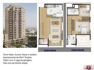 Torre Hyde, Sunset, Royal e Golden.
Apartamento de 82m² Duplex.
Todos com 2 vaga de garagem.
Sala com pé direito duplo.
 
