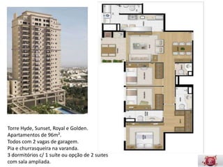 Torre Hyde, Sunset, Royal e Golden.
Apartamentos de 96m².
Todos com 2 vagas de garagem.
Pia e churrasqueira na varanda.
3 dormitórios c/ 1 suíte ou opção de 2 suítes com sala ampliada.
 