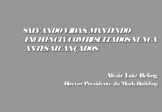 S VANDO VIDAS M
 AL          , ANTENDO
E CE Ê
 X L NCIA COMR S TADOSNUNCA
              E UL
ANTE AL
    S CANÇADOS


                       Altair Luiz Beling
        Diretor Presidente da Mark Building
 