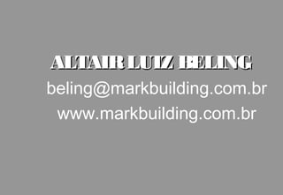 ALTAIR LUIZ BELING
beling@markbuilding.com.br
 www.markbuilding.com.br
 