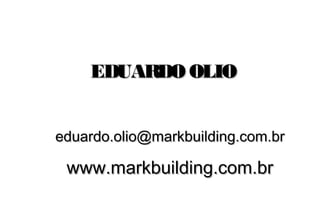 EDUARDO OLIO


eduardo.olio@markbuilding.com.br

 www.markbuilding.com.br
 