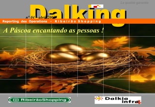 Dalking
                                                   La qualité garantie



            n° 04 – abril/2003
Reporting des Operations   -   Ribeirão Shopping


A Páscoa encantando as pessoas !
 