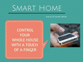 Smart Home
With ELITE SMART GROUP
CONTROL
YOUR
WHOLE HOUSE
WITH A TOUCH
OF A FINGER
 