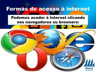Podemos aceder à Internet clicando
nos navegadores ou browsers:
Formas de acesso à internet
 