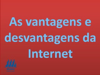 As vantagens e
desvantagens da
Internet
 