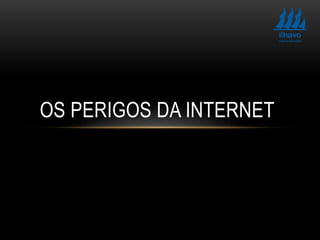 OS PERIGOS DA INTERNET
 