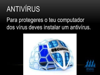 ANTIVÍRUS
Para protegeres o teu computador
dos vírus deves instalar um antivírus.
 