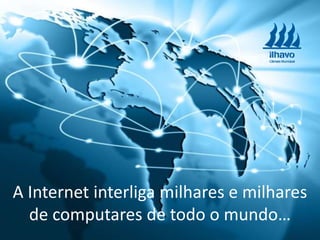 A Internet interliga milhares e milhares
de computares de todo o mundo…
 