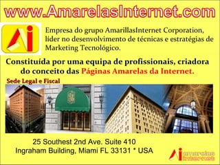 Empresa do grupo AmarillasInternet Corporation, líder no desenvolvimento de técnicas e estratégias de Marketing Tecnológico. Constituída por uma equipa de profissionais, criadora do conceito das  Páginas Amarelas da Internet. Sede Legal e Fiscal 25 Southest 2nd Ave. Suite 410 Ingraham Building, Miami FL 33131 * USA 