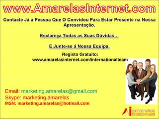 Registo Gratuito: www.amarelasinternet.com/internationalteam Email:  [email_address] Skype: marketing.amarelas MSN: marketing.amarelas@hotmail.com 