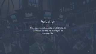 Uma operação baseada em Ciência de
Dados se reflete na avaliação da
companhia.
Valuation
16
 