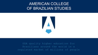 American College
of Brazilian Studies
USA quality higher education for
Brazilians around the world in a
regulated market of millions of people
 