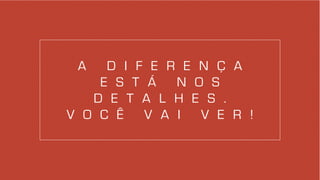 a d i f e r e n ç a
e s t á n o s
d e t a l H e s .
v o c ê v a i v e r !
 