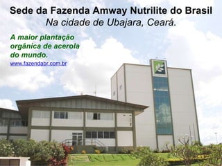 Sede da Fazenda Amway Nutrilite do Brasil Na cidade de Ubajara, Ceará. A maior plantação orgânica de acerola do mundo. www...
