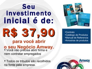 Seu investimento  inicial é de: R$ 37,90 para você abrir o seu Negócio Amway. <ul><li>Você não precisa abrir firma e nem c...