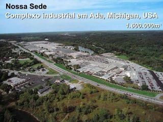Complexo industrial em Ada, Michigan, USA 1.600.000m 2 Nossa Sede 