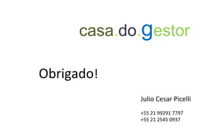 casa.do.gestor
Obrigado!
Julio Cesar Picelli
+55 21 99291 7797
+55 21 2545 0937
 