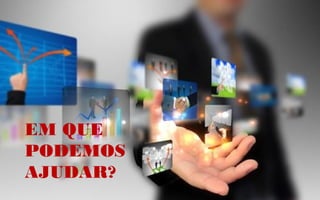 EM QUE
PODEMOS
AJUDAR?
 