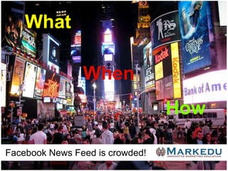 What

                When
                                 How

Facebook News Feed is crowded!
 
