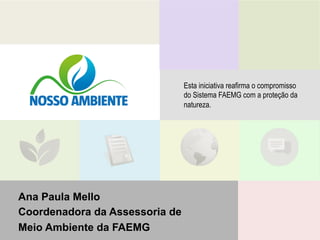 Ana Paula Mello
Coordenadora da Assessoria de
Meio Ambiente da FAEMG
Esta iniciativa reafirma o compromisso
do Sistema FAEMG com a proteção da
natureza.
 