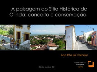 Ana Rita Sá Carneiro Laboratório da  paisagem UFPE A paisagem do Sítio Histórico de Olinda: conceito e conservação  Olinda, outubro  2011 