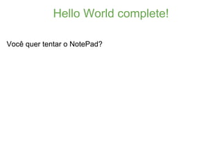 Hello World complete!

Você quer tentar o NotePad?
 