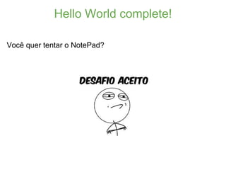 Hello World complete!

Você quer tentar o NotePad?
 
