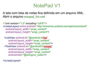 NotePad V1
A tela com lista de notas fica definida em um arquivo XML.
Abrir o arquivo notepad_list.xml

<?xml version="1.0...