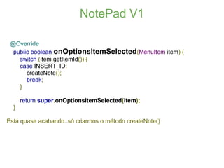 NotePad V1

 @Override
  public boolean onOptionsItemSelected(MenuItem item) {
    switch (item.getItemId()) {
    case IN...